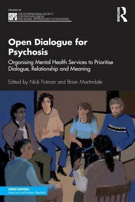 Open Dialogue for Psychosis: Organising Mental Health Services to Prioritise Dialogue, Relationship and Meaning by Putman, Nick