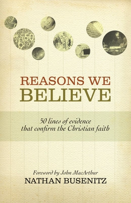 Reasons We Believe: 50 Lines of Evidence That Confirm the Christian Faith by Busenitz, Nathan