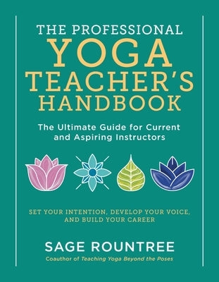 The Professional Yoga Teacher's Handbook: The Ultimate Guide for Current and Aspiring Instructors - Set Your Intention, Develop Your Voice, and Build by Rountree, Sage