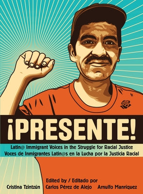 !Presente!: Latin@ Immigrant Voices in the Struggle for Racial Justice/Voces de Inmigrantes Latin@s En La Lucha Por La Justicia Ra by TzintzÃºn, Cristina