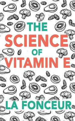 The Science of Vitamin E (Color Print): Everything You Need to Know About Vitamin E by Fonceur, La