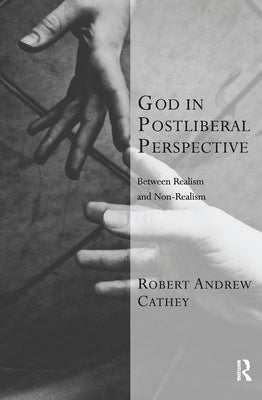 God in Postliberal Perspective: Between Realism and Non-Realism by Cathey, Robert Andrew