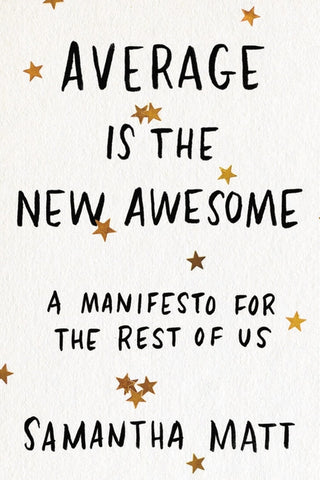 Average Is the New Awesome: A Manifesto for the Rest of Us by Matt, Samantha