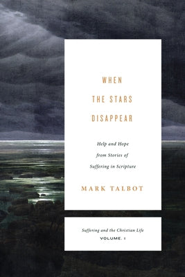 When the Stars Disappear: Help and Hope from Stories of Suffering in Scripture (Suffering and the Christian Life, Volume 1) by Talbot, Mark