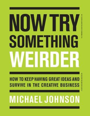 Now Try Something Weirder: How to Keep Having Great Ideas and Survive in the Creative Business by Johnson, Michael