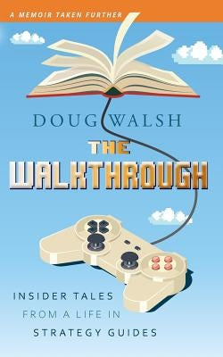 The Walkthrough: Insider Tales from a Life in Strategy Guides by Walsh, Doug