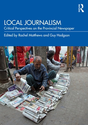 Local Journalism: Critical Perspectives on the Provincial Newspaper by Matthews, Rachel