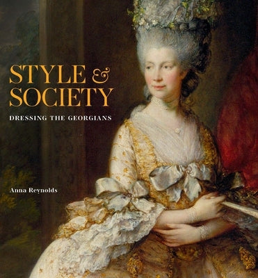 Style & Society: Dressing the Georgians by Reynolds, Anna