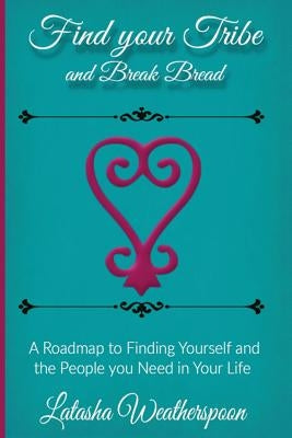 Find Your Tribe and Break Bread: An Interactive Guide to finding yourself and the people you need in your life. by Weatherspoon, Latasha