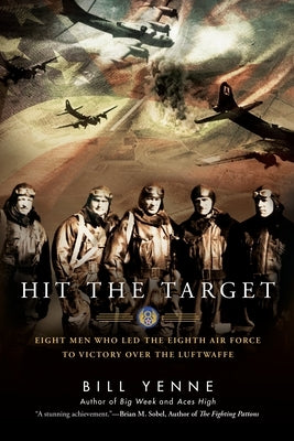 Hit the Target: Eight Men who Led The Eighth Air Force to Victory over the Luftwaffe by Yenne, Bill