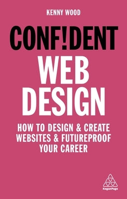 Confident Web Design: How to Design and Create Websites and Futureproof Your Career by Wood, Kenny