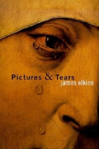 Pictures and Tears: A History of People Who Have Cried in Front of Paintings by Elkins, James