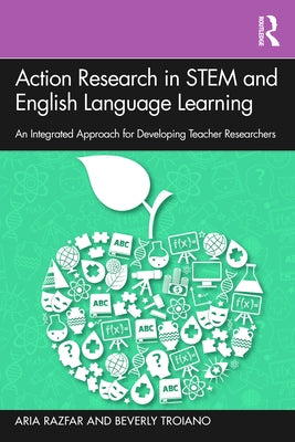 Action Research in STEM and English Language Learning: An Integrated Approach for Developing Teacher Researchers by Razfar, Aria