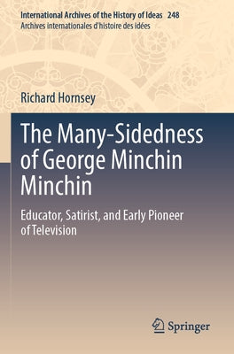 The Many-Sidedness of George Minchin Minchin: Educator, Satirist, and Early Pioneer of Television by Hornsey, Richard