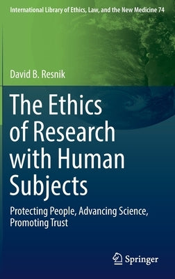 The Ethics of Research with Human Subjects: Protecting People, Advancing Science, Promoting Trust by Resnik, David B.