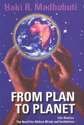 From Plan to Planet Life Studies: The Need for Afrikan Minds and Institutions by Madhubuti, Haki R.