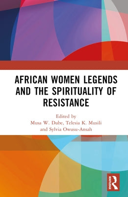 African Women Legends and the Spirituality of Resistance by W. Dube, Musa