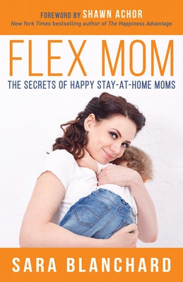 Flex Mom: The Secrets of Happy Stay-At-Home Moms by Blanchard, Sara