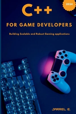 C++ for Game Developers: Building Scalable and Robust Gaming Applications by E, Jarrel