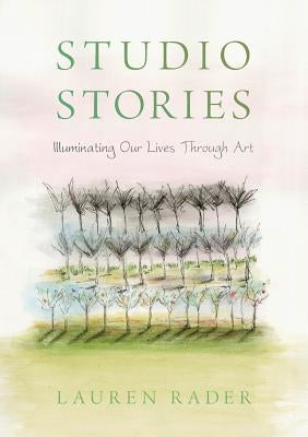 Studio Stories: Illuminating Our Lives through Art by Rader, Lauren