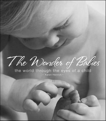 The Wonder of Babies: The World Through the Eyes of a Child by Henrich, Karen