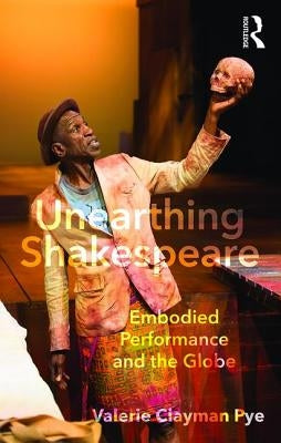 Unearthing Shakespeare: Embodied Performance and the Globe by Pye, Valerie Clayman