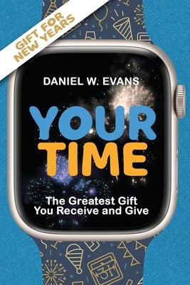 Your Time: (New year Special Edition) The Greatest Gift You Receive and Give by Evans, Daniel W.