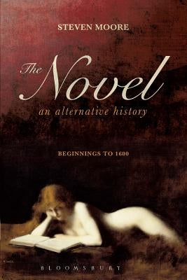 Novel: An Alternative History: Beginnings to 1600 by Moore, Steven