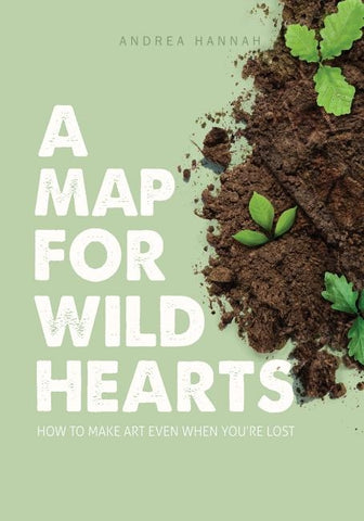 A Map for Wild Hearts: How to Make Art Even When You're Lost by Hannah, Andrea