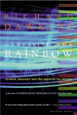 Unweaving the Rainbow: Science, Delusion and the Appetite for Wonder by Dawkins, Richard