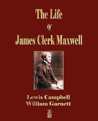 The Life Of James Clerk Maxwell: With Selections from His Correspondence and Occasional Writings by Lewis Campbell