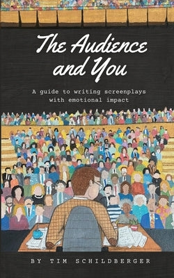 The Audience and You: A guide to writing screenplays with emotional impact by Schildberger, Tim