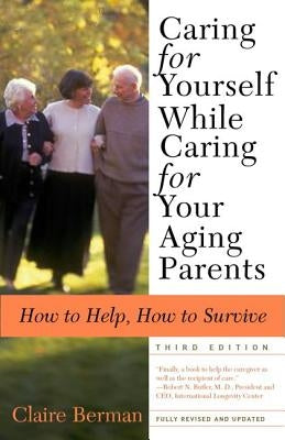 Caring for Yourself While Caring for Your Aging Parents, Third Edition: How to Help, How to Survive by Berman, Claire