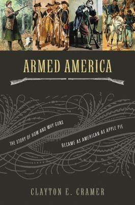 Armed America: The Remarkable Story of How and Why Guns Became as American as Apple Pie by Cramer, Clayton E.