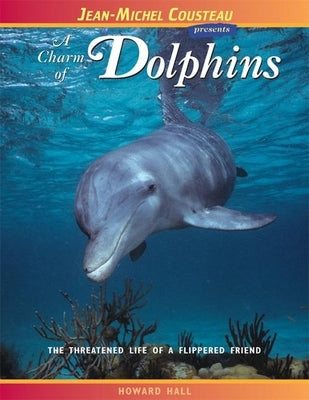 A Charm of Dolphins: The Threatened Life of a Flippered Friend by Hall, Howard