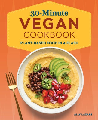 30-Minute Vegan Cookbook: Plant-Based Food in a Flash by Lazare, Ally