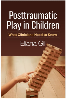 Posttraumatic Play in Children: What Clinicians Need to Know by Gil, Eliana