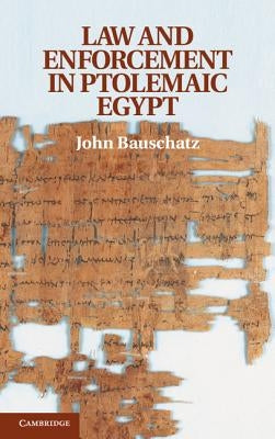 Law and Enforcement in Ptolemaic Egypt by Bauschatz, John