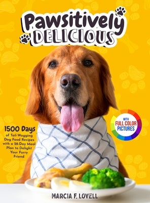 Pawsitively Delicious: 1500 Days of Tail-Wagging Dog Food Recipes with a 28-Day Meal Plan to Delight Your Furry Friend｜Full Color Edit by Lovell, Marcia F.