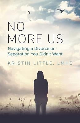 No More Us: Navigating a Divorce or Separation You Didn't Want by Little, Lmhc Kristin