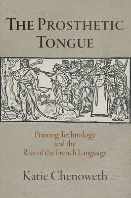 The Prosthetic Tongue: Printing Technology and the Rise of the French Language by Chenoweth, Katie