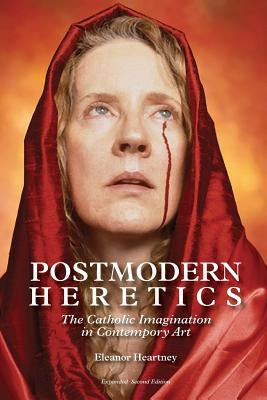 Postmodern Heretics: The Catholic Imagination in Contemporary Art by Heartney, Eleanor