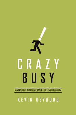 Crazy Busy: A (Mercifully) Short Book about a (Really) Big Problem by DeYoung, Kevin