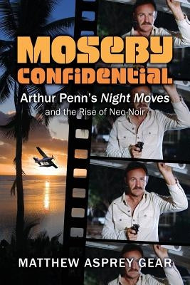 Moseby Confidential: Arthur Penn's Night Moves and the Rise of Neo-Noir by Gear, Matthew Asprey