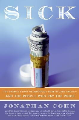 Sick: The Untold Story of America's Health Care Crisis--And the People Who Pay the Price by Cohn, Jonathan