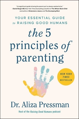 The 5 Principles of Parenting: Your Essential Guide to Raising Good Humans by Pressman, Aliza