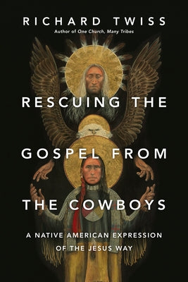 Rescuing the Gospel from the Cowboys: A Native American Expression of the Jesus Way by Twiss, Richard