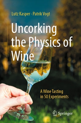 Uncorking the Physics of Wine: A Wine Tasting in 50 Experiments by Kasper, Lutz