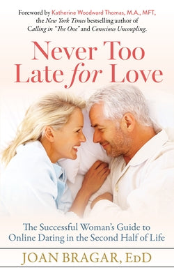 Never Too Late for Love: The Successful Woman's Guide to Online Dating in the Second Half of Life by Bragar, Joan