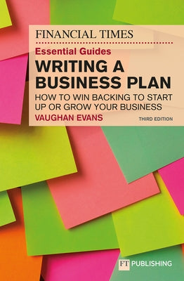 The Financial Times Essential Guide to Writing a Business Plan: How to Win Backing to Start Up or Grow Your Business by Evans, Vaughan